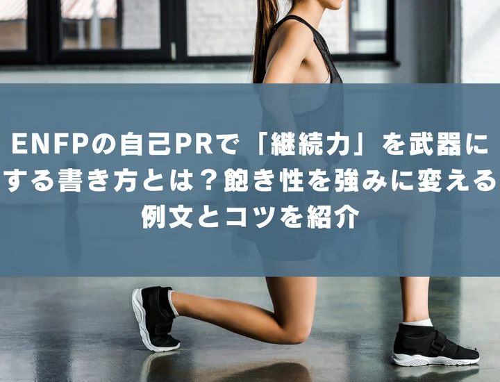 【ENFP 自己pr 継続力】ENFPの自己PRで「継続力」を武器にする書き方とは？飽き性を強みに変える例文とコツを紹介